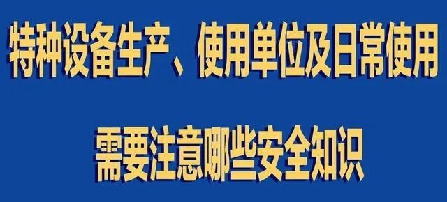 【行業(yè)新聞】特種設(shè)備生產(chǎn)、使用單位及日常使用 需要注意哪些安全知識(shí)